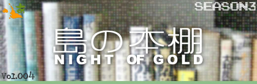 島の本棚 -NIGHT OF GOLD- Vol.004